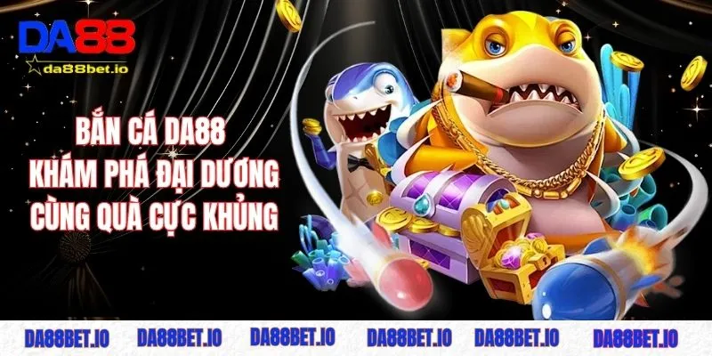 Bắn cá DA88 - Khám phá đại dương cùng quà tặng cục khủng