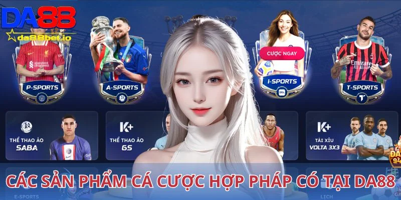 Các sản phẩm cá cược hợp pháp có tại Da88