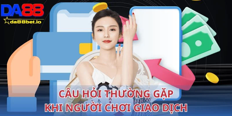 Giải đáp câu hỏi thường gặp khi người chơi giao dịch 