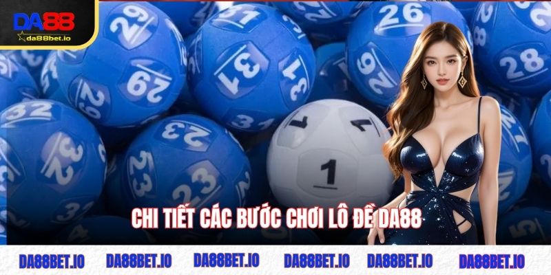 Chi tiết các bước chơi lô đề DA88
