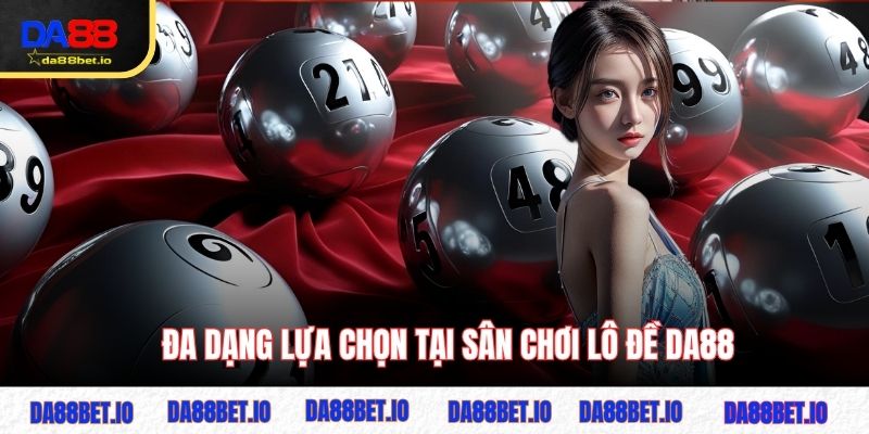 Đa dạng lựa chọn tại sân chơi lô đề DA88