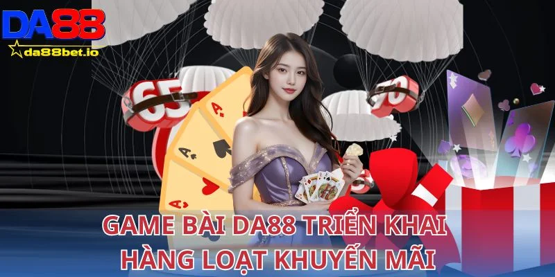 Chuyên mục game bài tại DA88 triển khai hàng loạt khuyến mãi hàng ngày