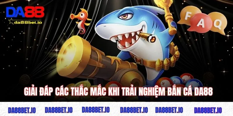 Giải đáp các thắc mắc khi trải nghiệm bắn cá DA88