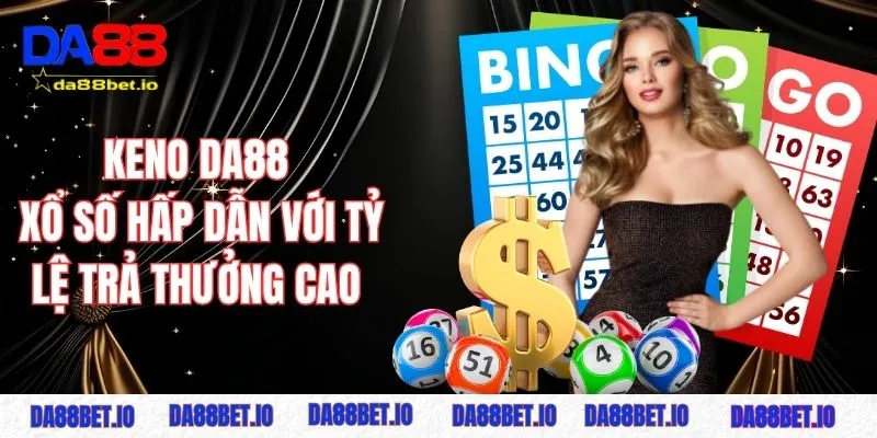 Keno DA88 - Trò chơi xổ số hấp dẫn với tỷ lệ trả thưởng cao