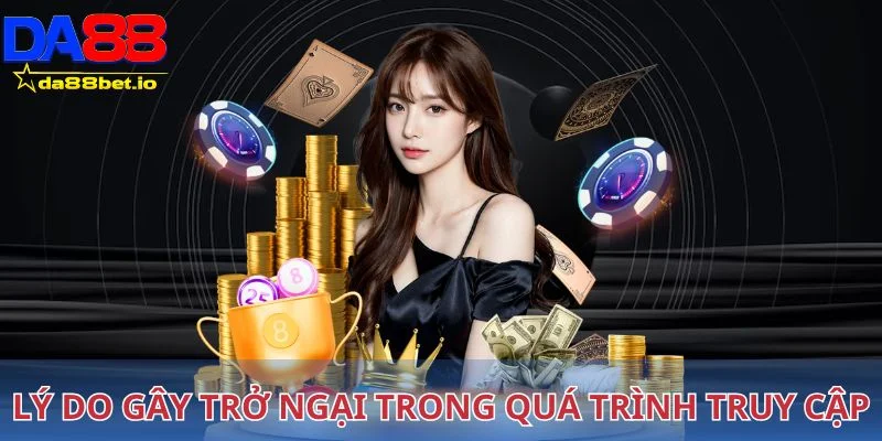 Điểm qua những lý do gây trở ngại trong quá trình truy cập vào DA88