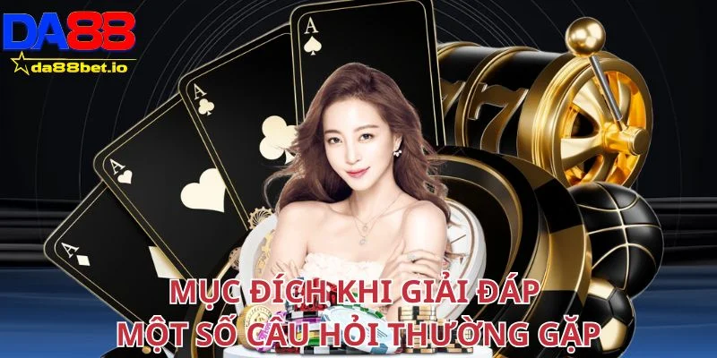 Mục đích khi giải đáp một số câu hỏi thường gặp tại nhà cái Da88