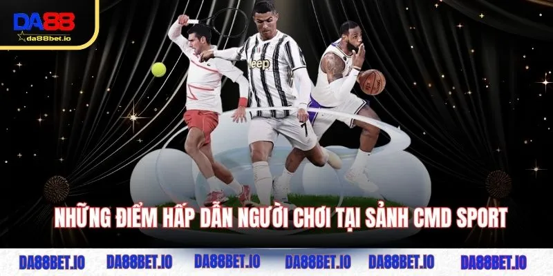 Những điểm hấp dẫn người chơi tại sảnh CMD Sports