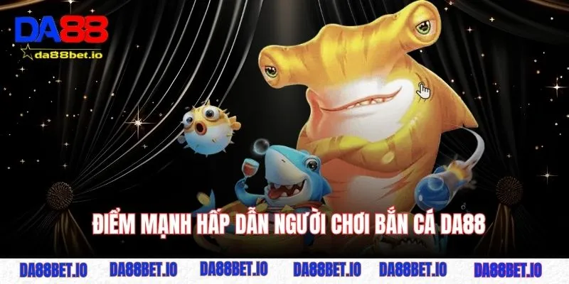 Những điểm mạnh hấp dẫn người chơi bắn cá DA88