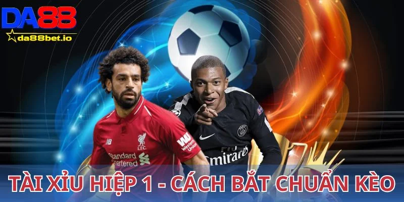 Tài xỉu hiệp 1 - Cách bắt chuẩn kèo