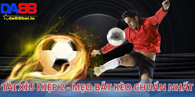 Tài xỉu hiệp 2 - Mẹo bắt chuẩn kèo