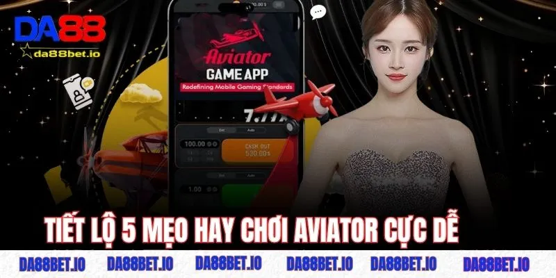 Tiết lộ 5 mẹo hay chơi Aviator cực dễ