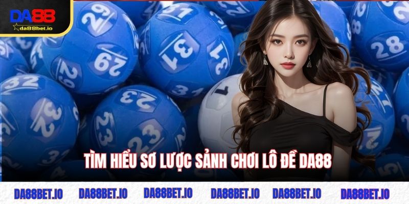 Tìm hiểu sơ lược sảnh chơi lô đề DA88